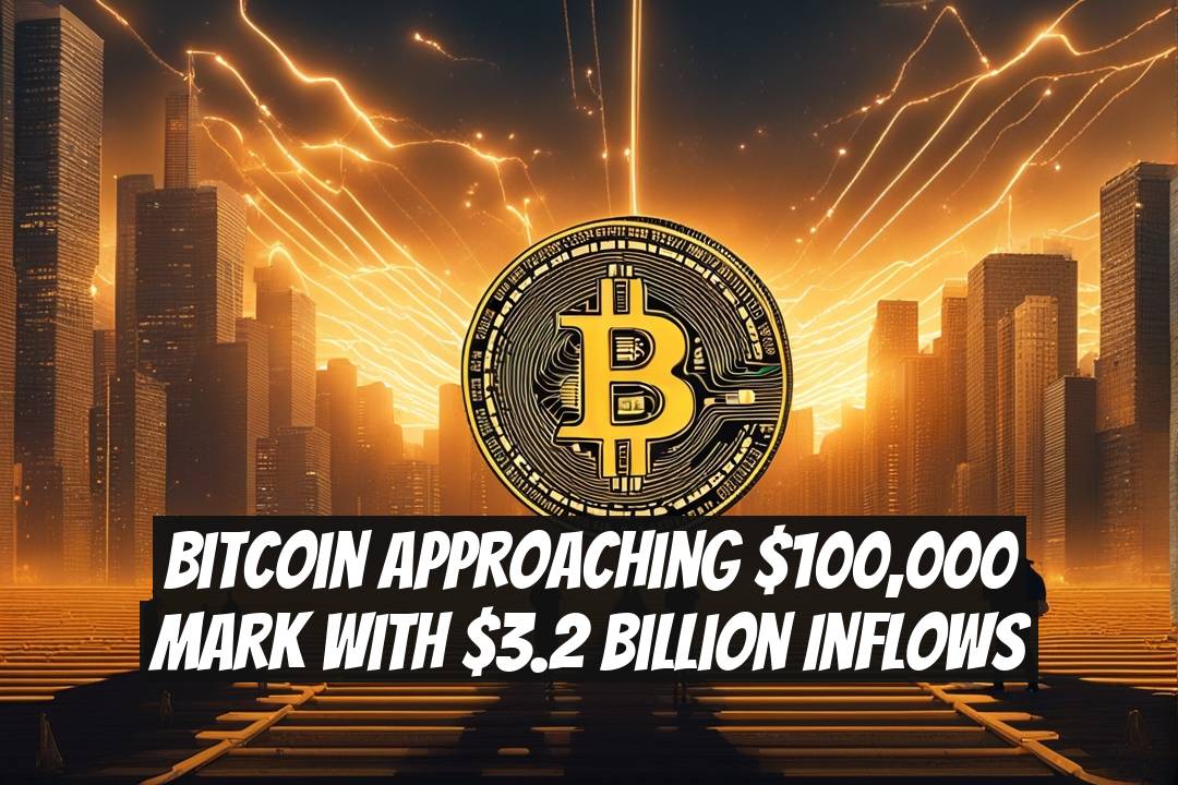 Bitcoin Approaching $100,000 Mark With $3.2 Billion Inflows