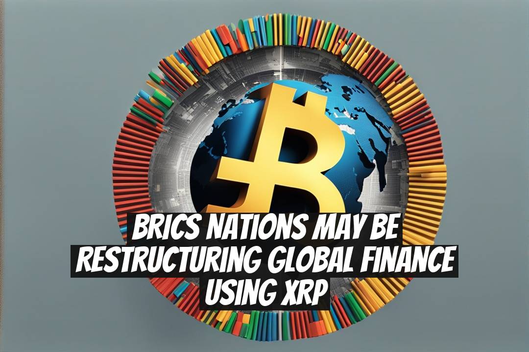 BRICS Nations May Be Restructuring Global Finance Using XRP