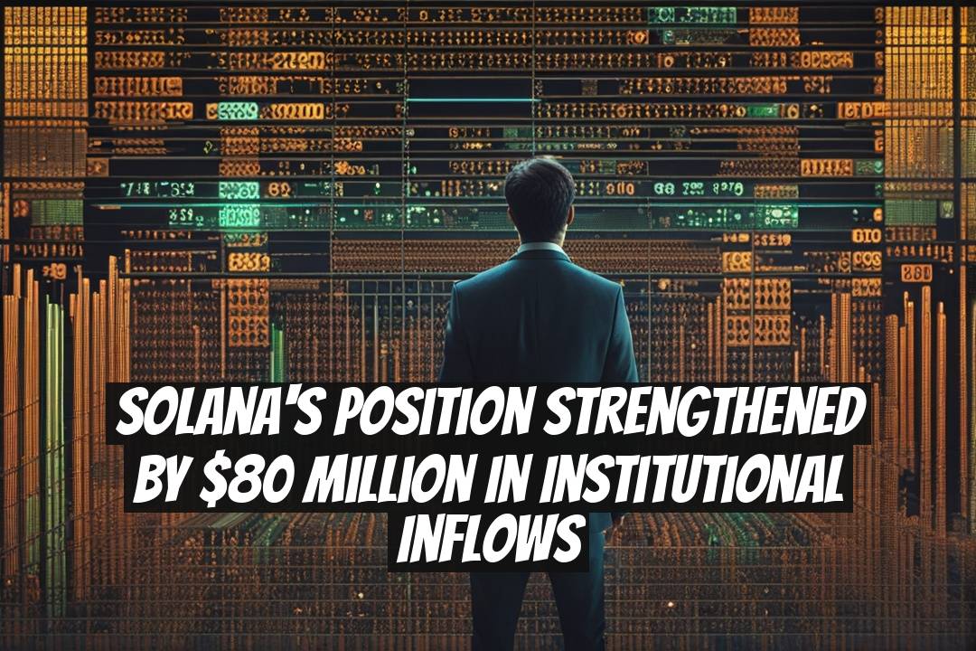 Solana's Position Strengthened by $80 Million in Institutional Inflows