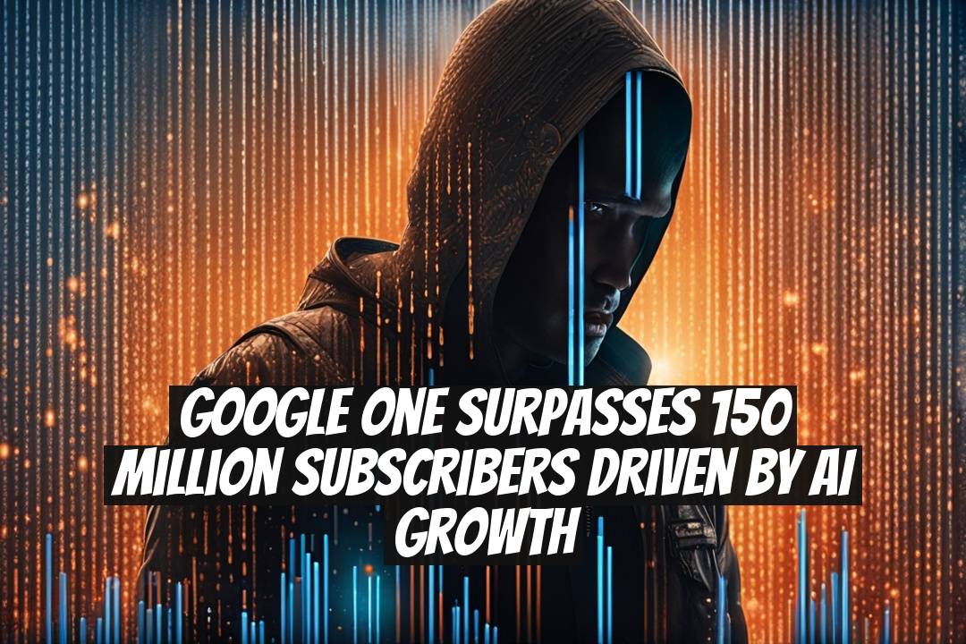 Google One Surpasses 150 Million Subscribers Driven By AI Growth