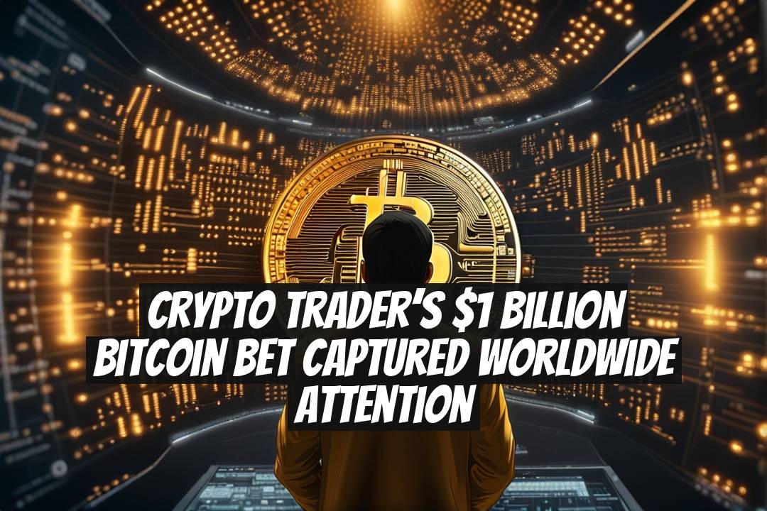 Crypto Trader’s $1 Billion Bitcoin Bet Captured Worldwide Attention