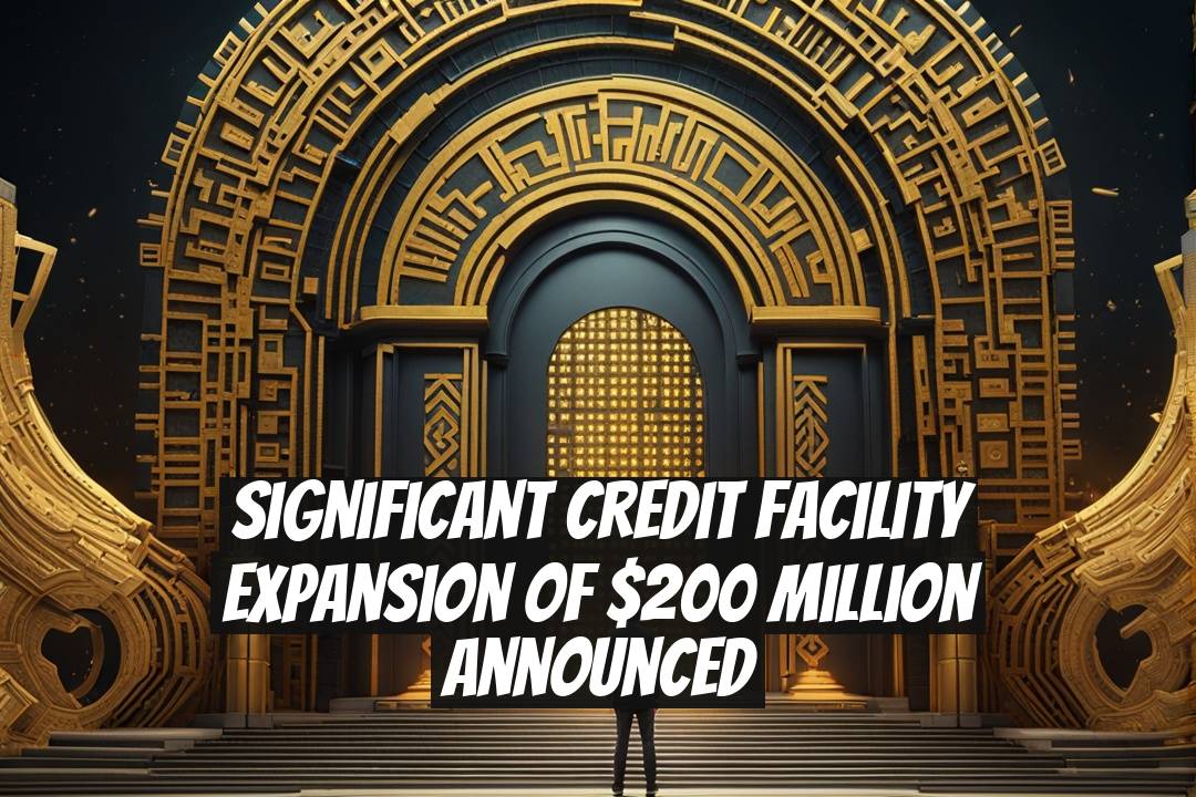 Significant Credit Facility Expansion of $200 Million Announced