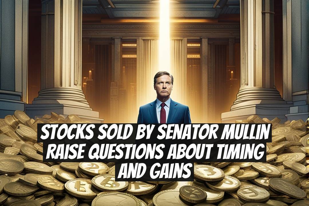 Stocks Sold by Senator Mullin Raise Questions About Timing and Gains