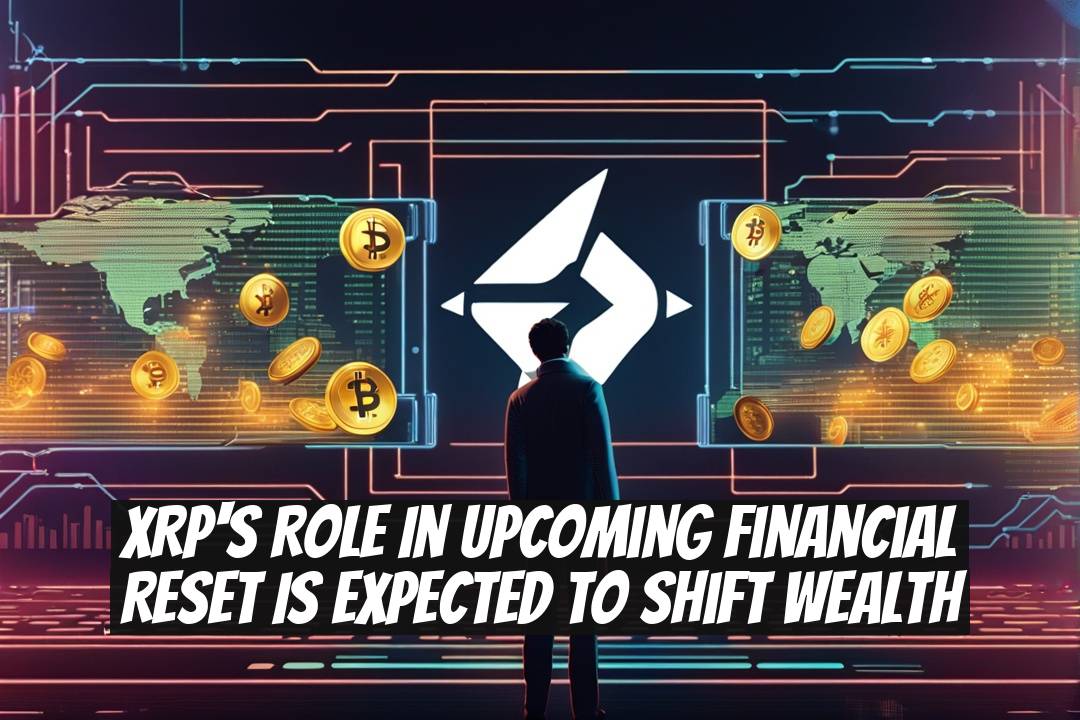 XRP's Role in Upcoming Financial Reset Is Expected to Shift Wealth
