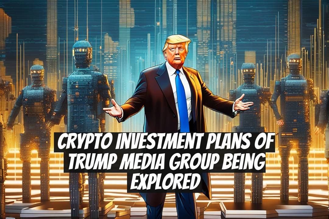 Crypto Investment Plans of Trump Media Group Being Explored