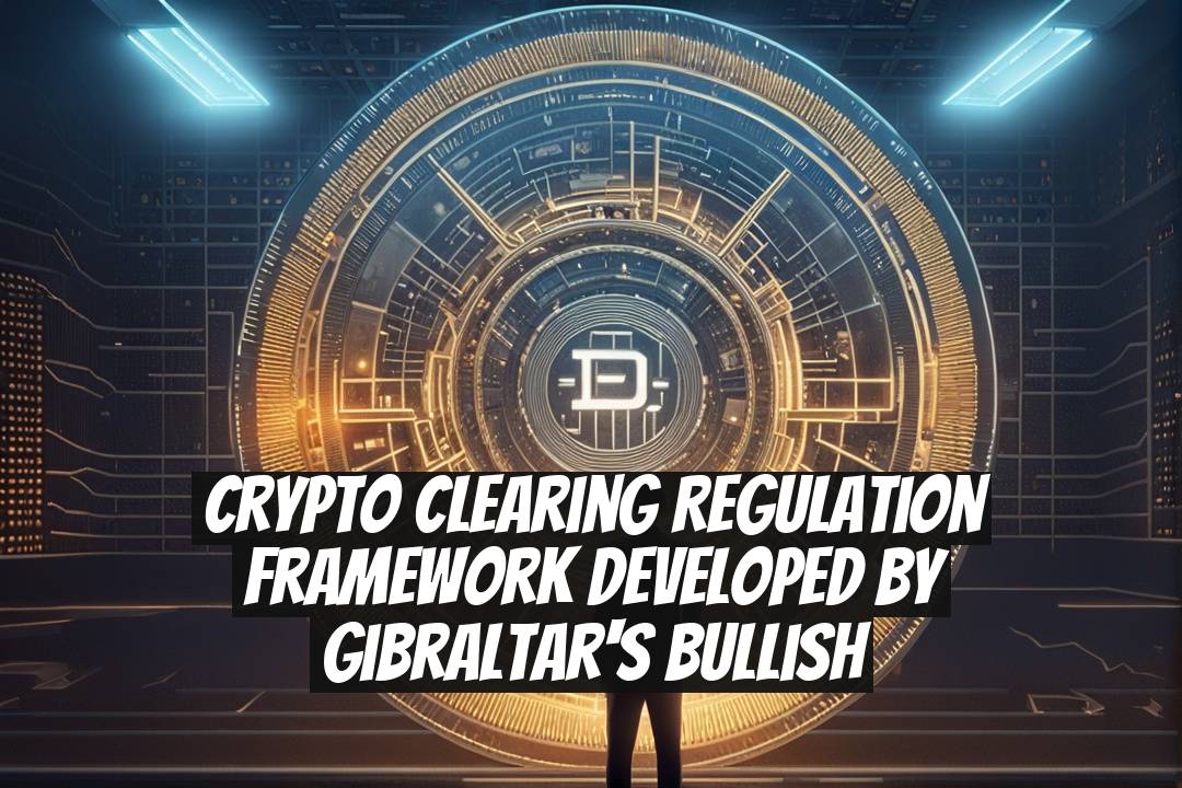 Crypto Clearing Regulation Framework Developed by Gibraltar's Bullish