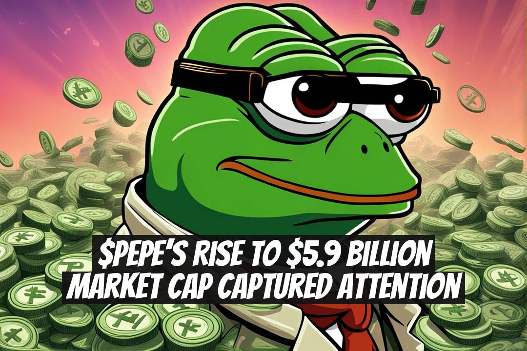 $PEPE’s Rise to $5.9 Billion Market Cap Captured Attention