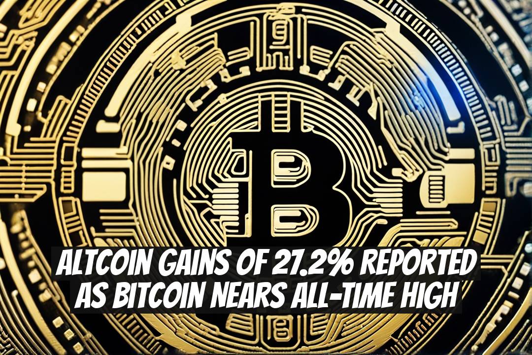 Altcoin Gains of 27.2% Reported as Bitcoin Nears All-Time High