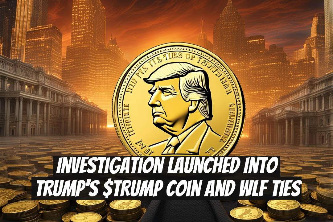 Investigation Launched into Trump's $TRUMP Coin and WLF Ties