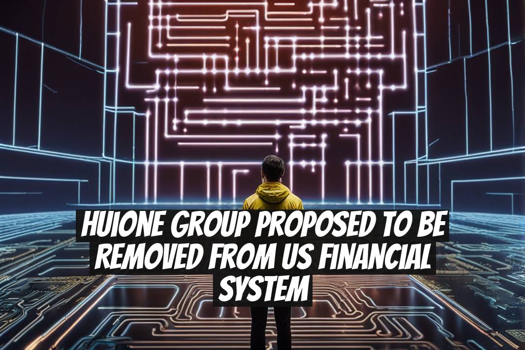 Huione Group Proposed to Be Removed from US Financial System