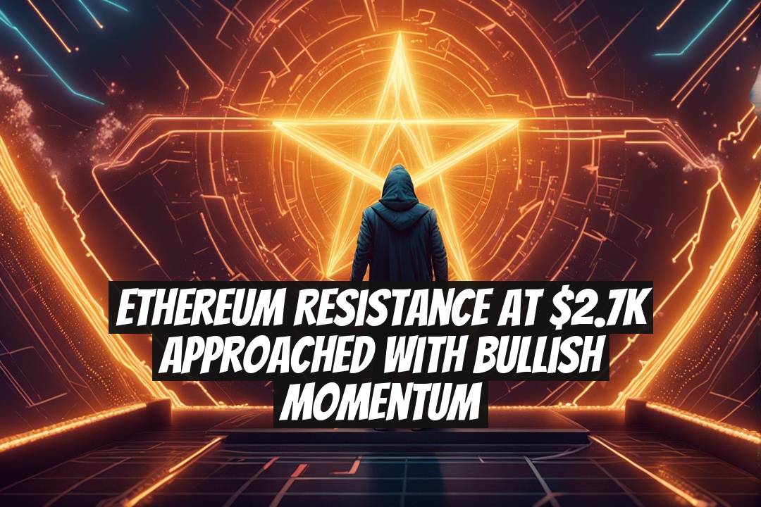 Ethereum Resistance at $2.7K Approached with Bullish Momentum