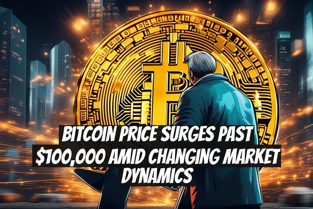 Bitcoin Price Surges Past $100,000 Amid Changing Market Dynamics