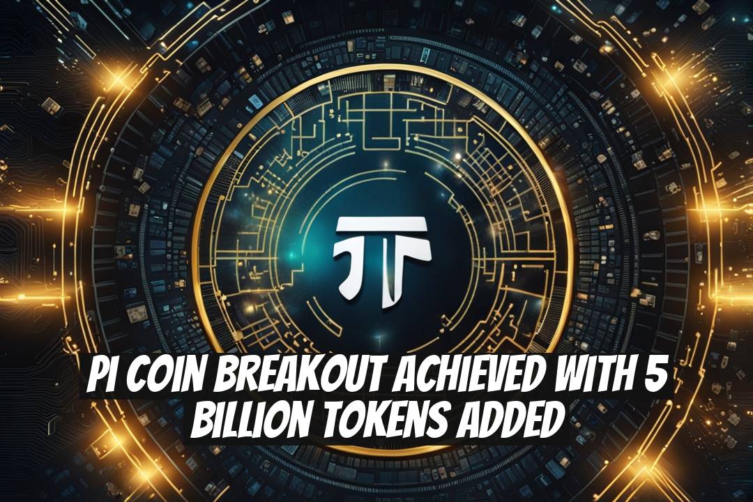 Pi Coin Breakout Achieved with 5 Billion Tokens Added