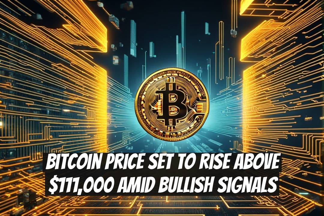 Bitcoin Price Set to Rise Above $111,000 Amid Bullish Signals