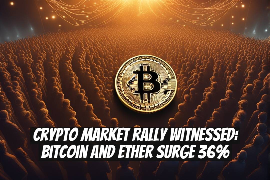 Crypto Market Rally Witnessed: Bitcoin and Ether Surge 36%