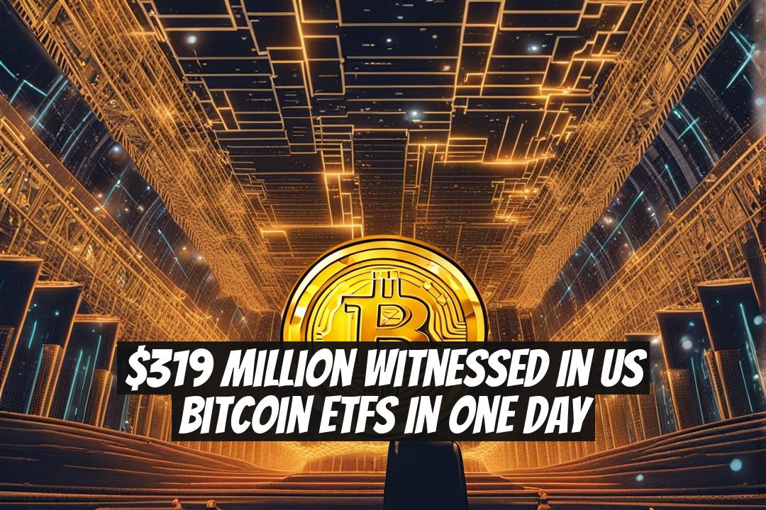 $319 Million Witnessed in US Bitcoin ETFs in One Day