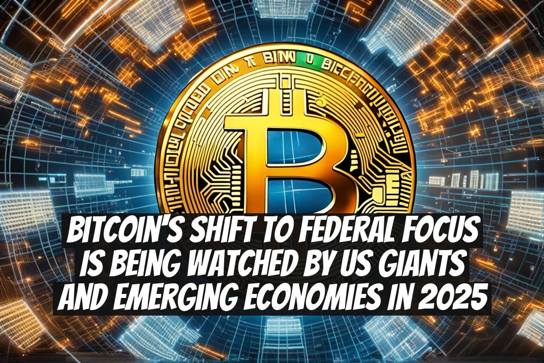 Bitcoin's Shift to Federal Focus Is Being Watched by US Giants and Emerging Economies in 2025