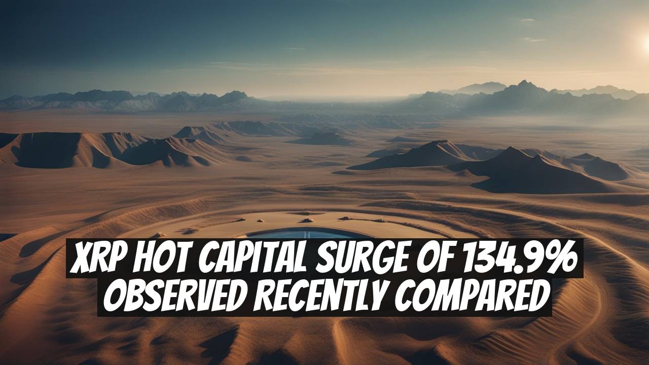 XRP Hot Capital Surge of 134.9% Observed Recently Compared