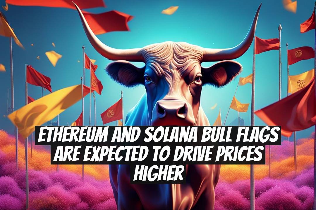 Ethereum and Solana Bull Flags Are Expected to Drive Prices Higher