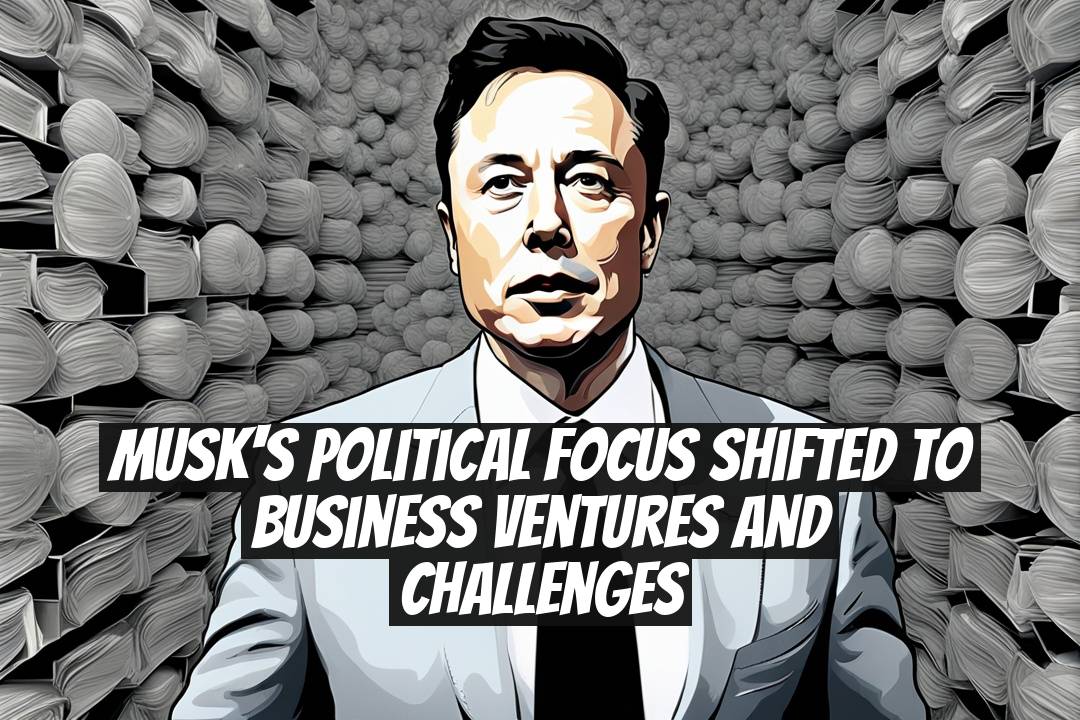 Musk's Political Focus Shifted to Business Ventures and Challenges