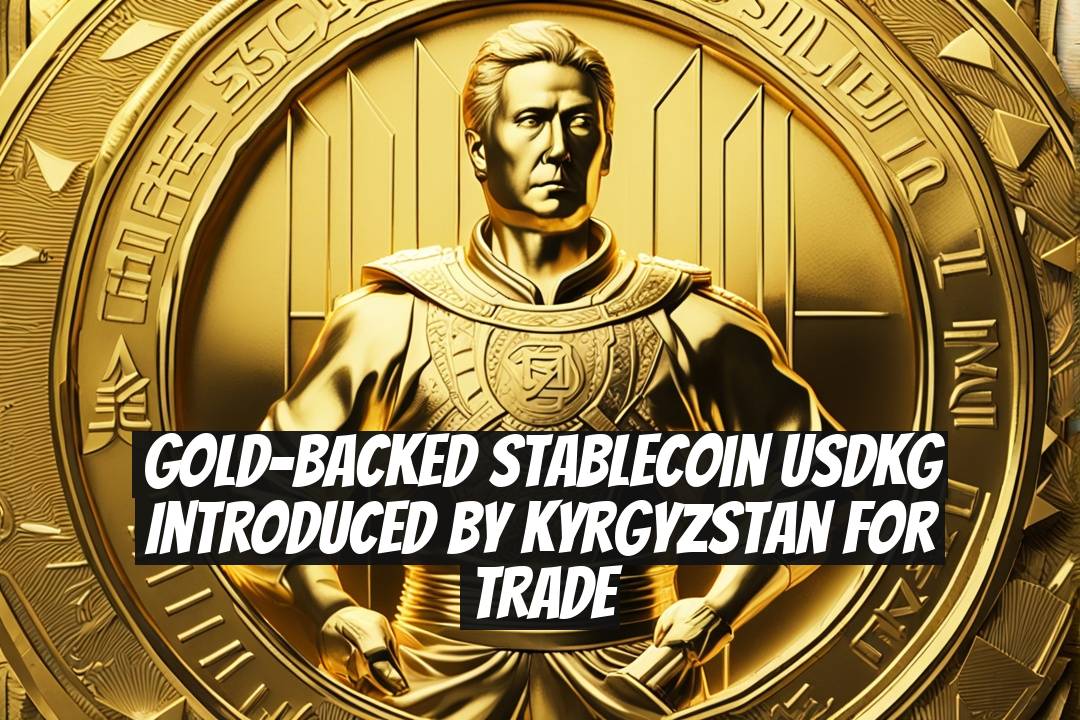Gold-Backed Stablecoin USDKG Introduced by Kyrgyzstan for Trade