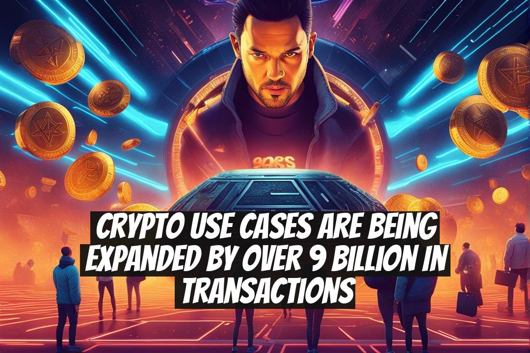 Crypto Use Cases Are Being Expanded by Over 9 Billion in Transactions