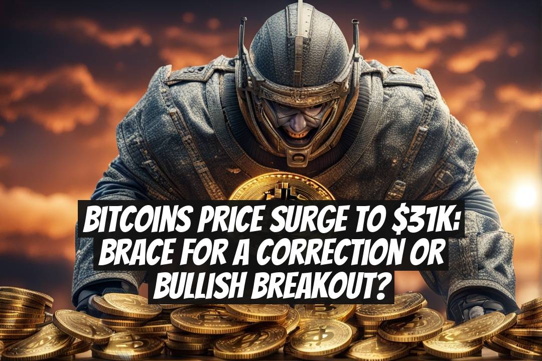 Bitcoins Price Surge to $31K: Brace for a Correction or Bullish Breakout?