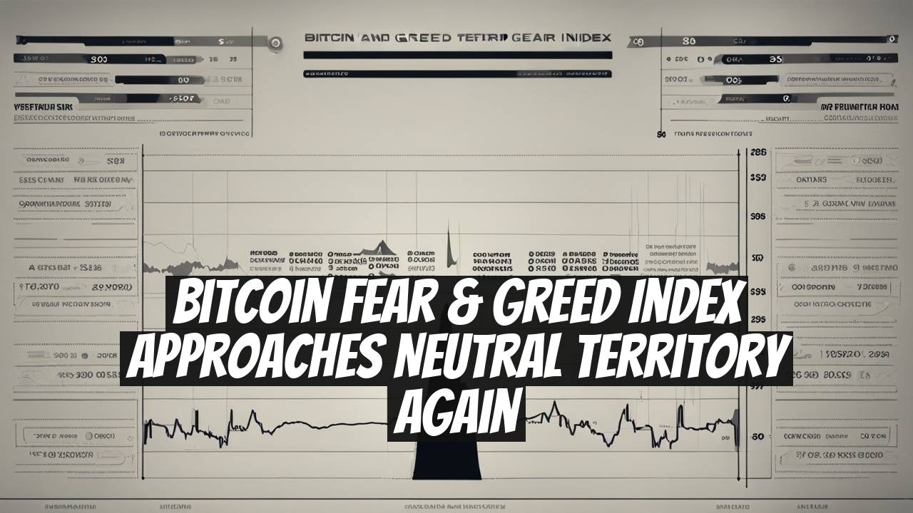Bitcoin Fear & Greed Index Approaches Neutral Territory Again