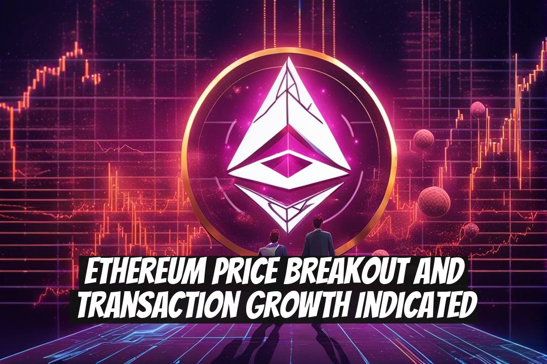 Ethereum Price Breakout and Transaction Growth Indicated