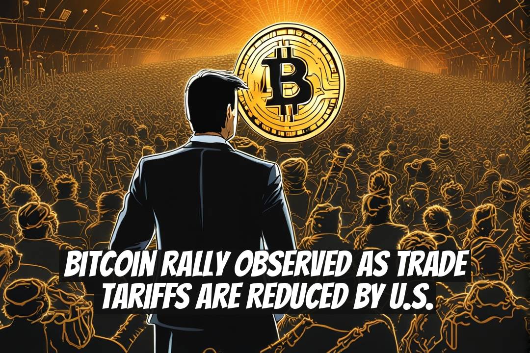 Bitcoin Rally Observed as Trade Tariffs are Reduced by U.S.