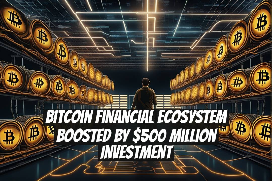 Bitcoin Financial Ecosystem Boosted by $500 Million Investment