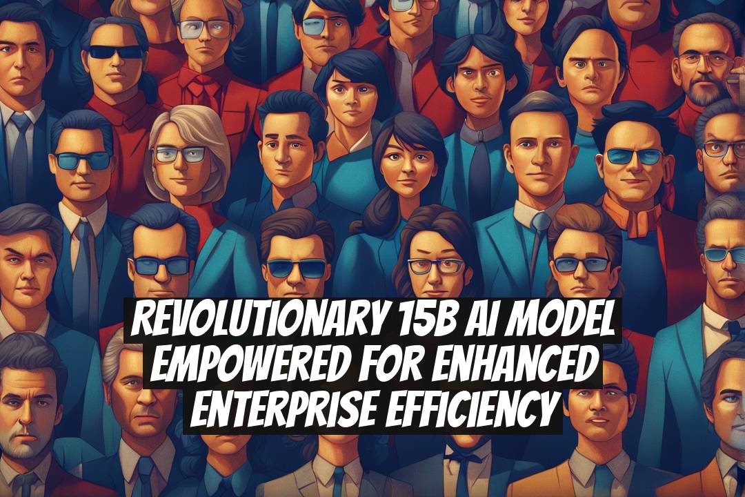 Revolutionary 15B AI Model Empowered for Enhanced Enterprise Efficiency