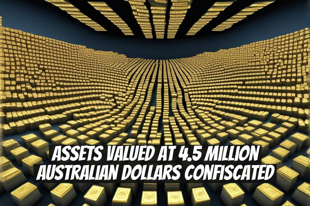 Assets Valued at 4.5 Million Australian Dollars Confiscated