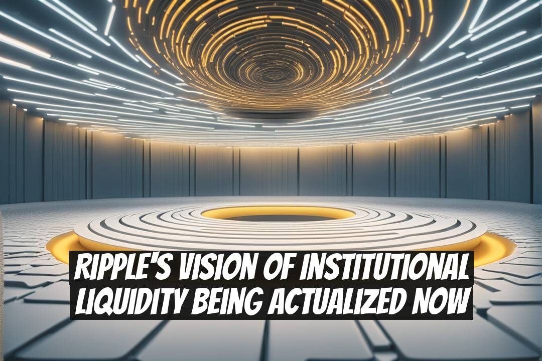 Ripple's Vision of Institutional Liquidity Being Actualized Now