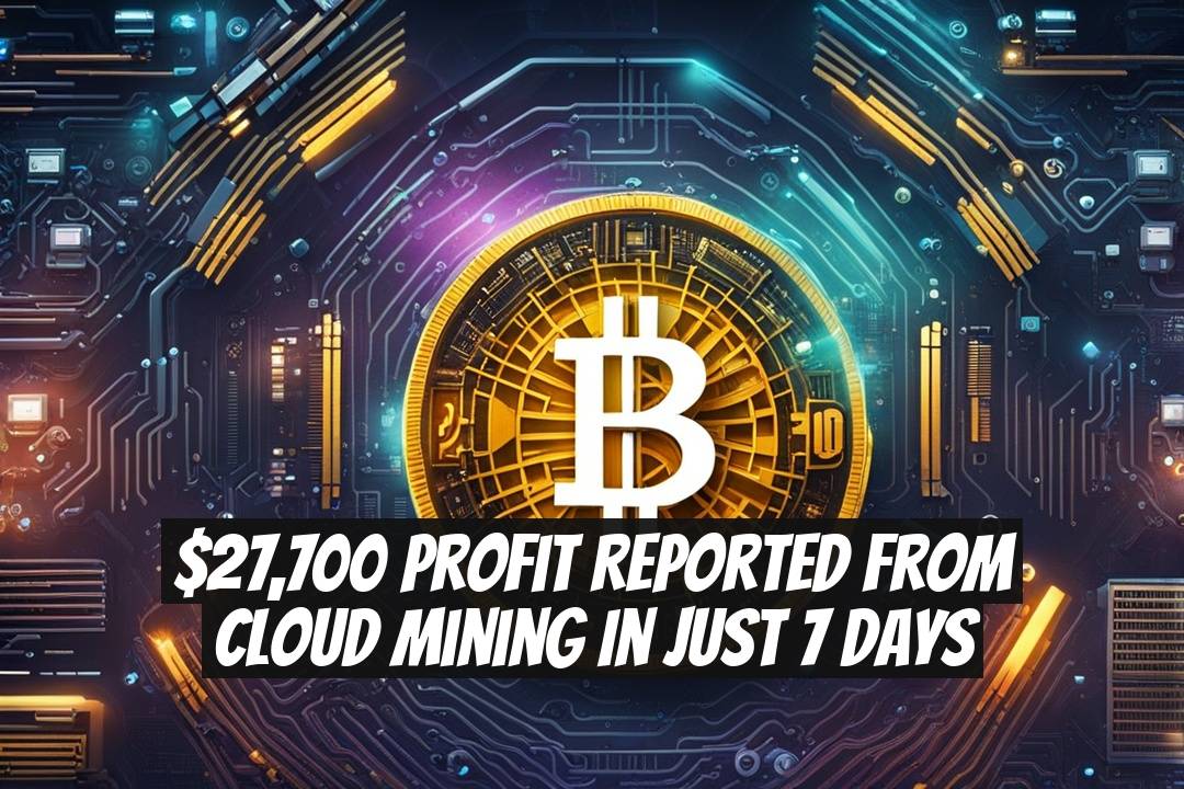 $27,700 Profit Reported from Cloud Mining in Just 7 Days