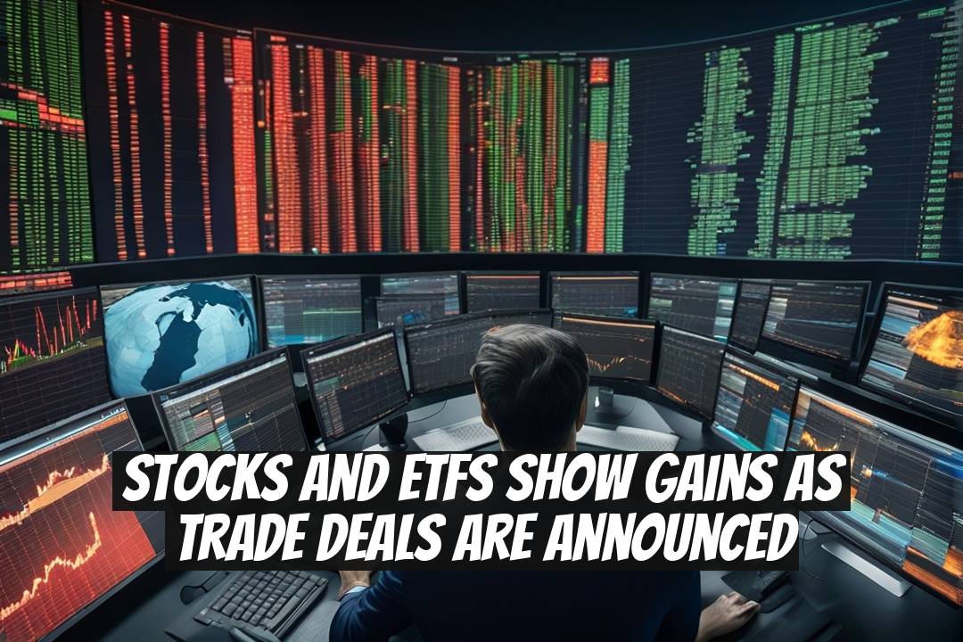 Stocks and ETFs Show Gains as Trade Deals Are Announced