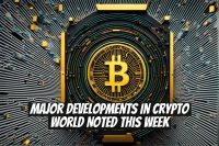 Major Developments in Crypto World Noted This Week