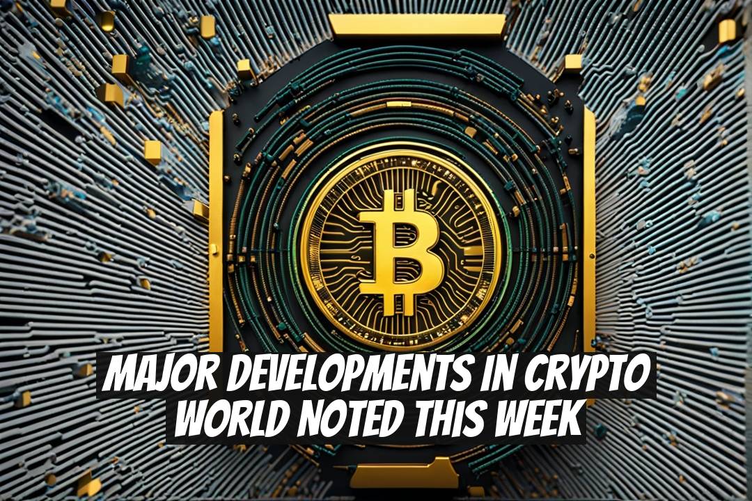 Major Developments in Crypto World Noted This Week