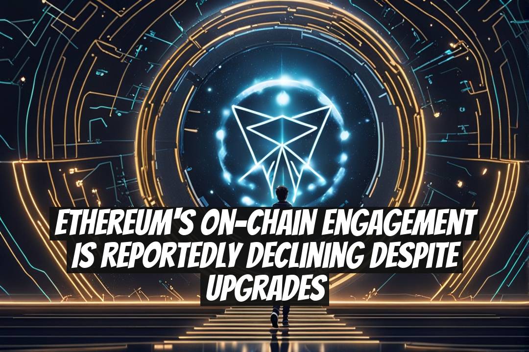 Ethereum's On-Chain Engagement Is Reportedly Declining Despite Upgrades