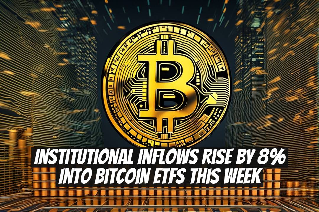Institutional Inflows Rise By 8% Into Bitcoin ETFs This Week