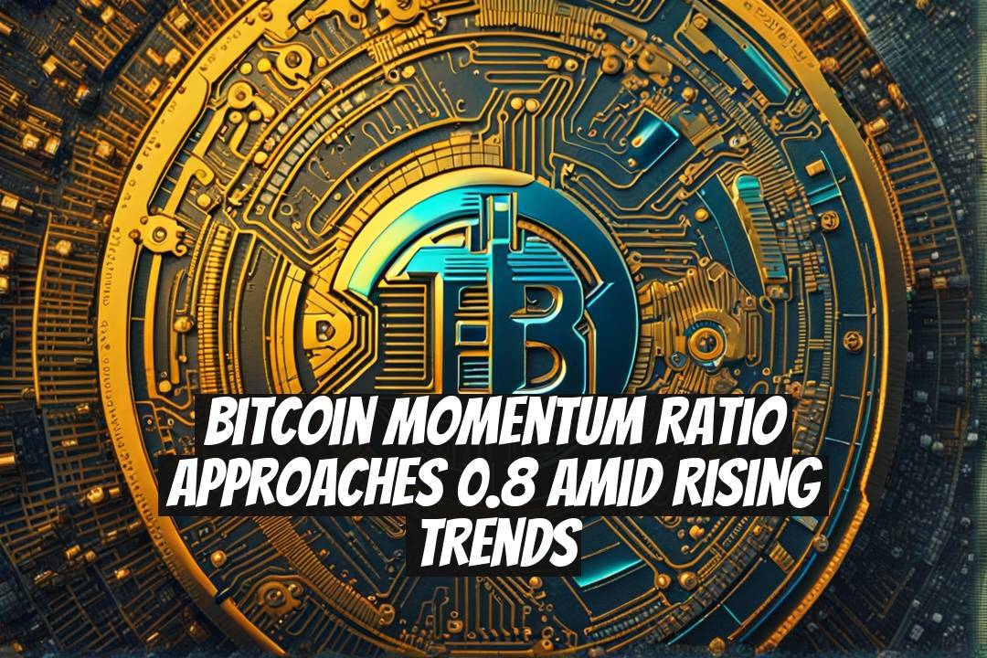 Bitcoin Momentum Ratio Approaches 0.8 Amid Rising Trends