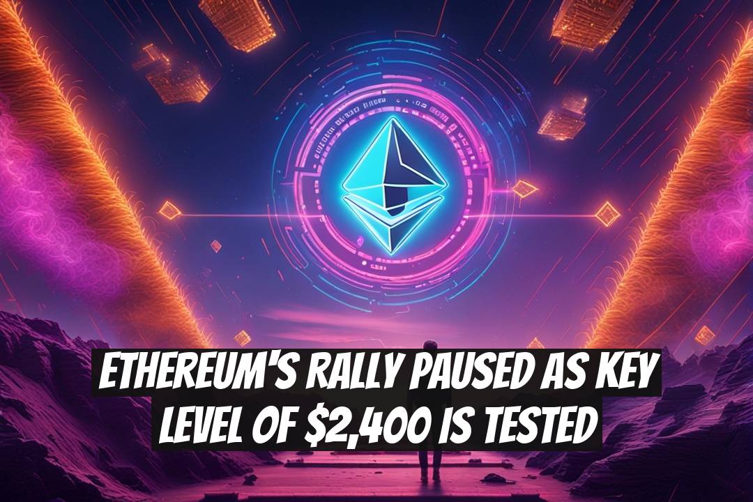 Ethereum's Rally Paused as Key Level of $2,400 is Tested