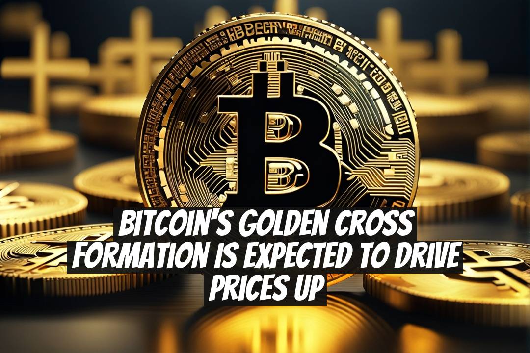 Bitcoin's Golden Cross Formation Is Expected to Drive Prices Up