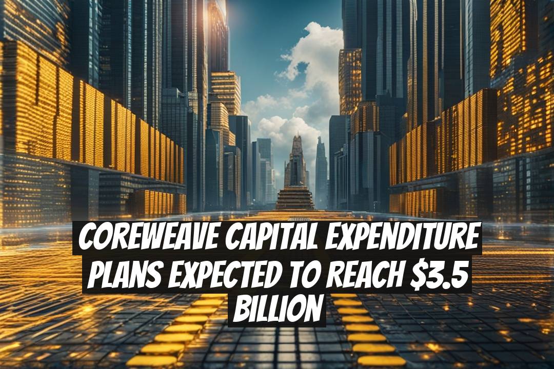 CoreWeave Capital Expenditure Plans Expected to Reach $3.5 Billion