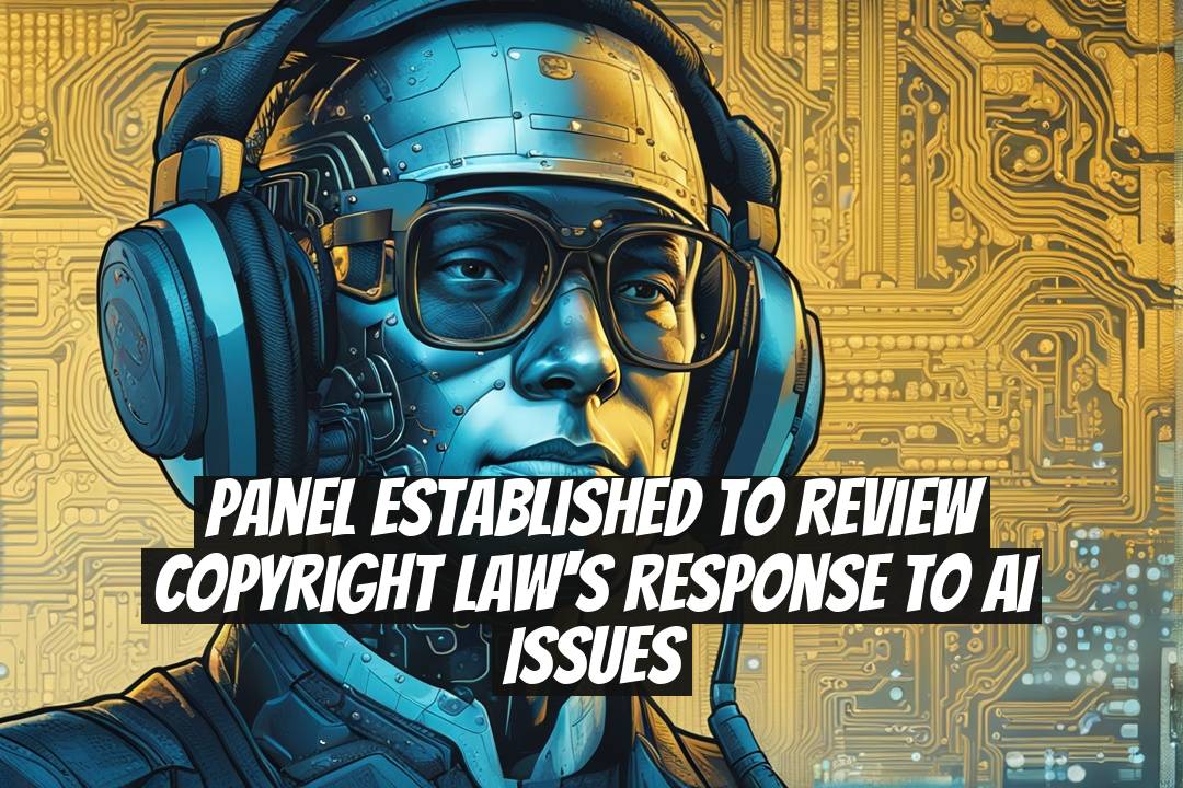 Panel Established to Review Copyright Law's Response to AI Issues