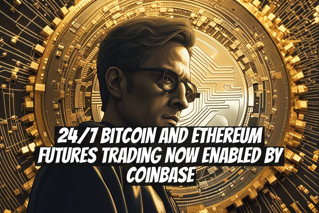 24/7 Bitcoin and Ethereum Futures Trading Now Enabled by Coinbase