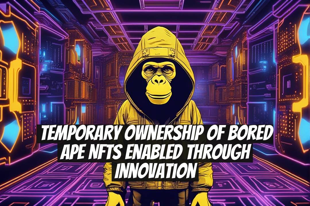 Temporary Ownership of Bored Ape NFTs Enabled Through Innovation