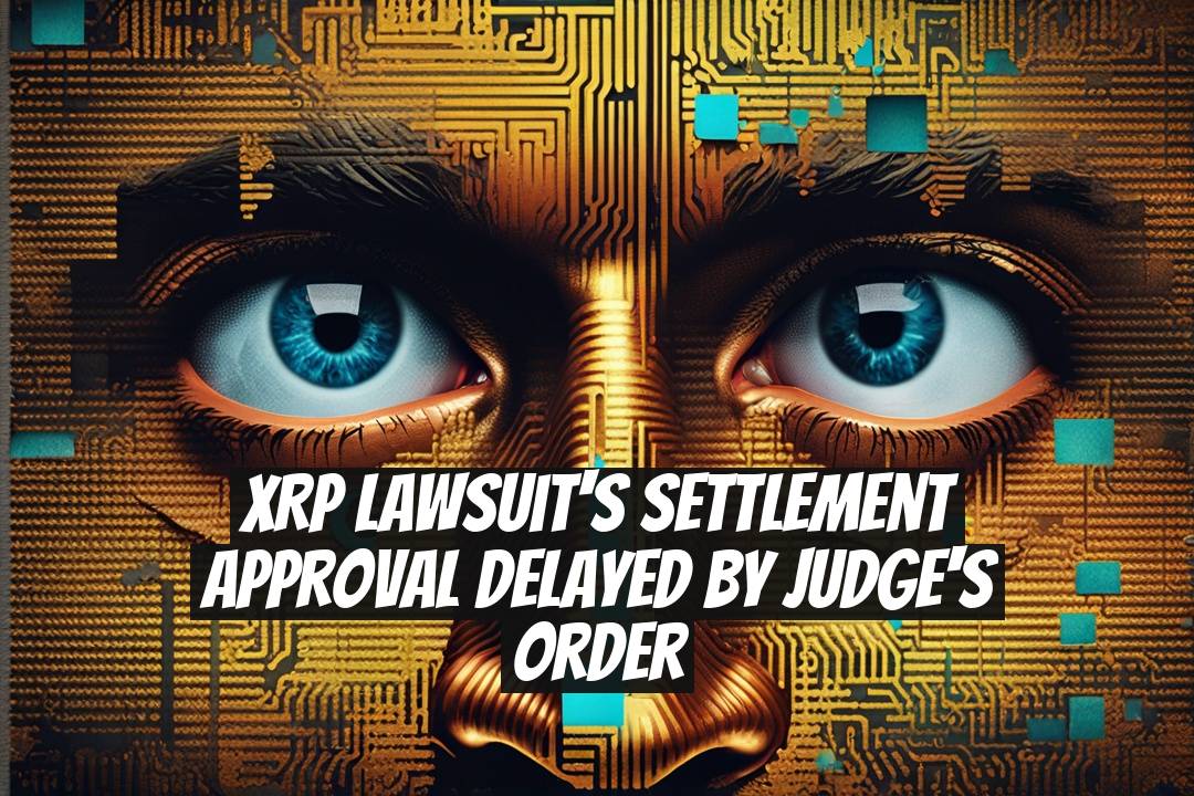XRP Lawsuit's Settlement Approval Delayed by Judge's Order