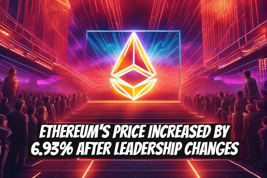 Ethereum's Price Increased by 6.93% After Leadership Changes