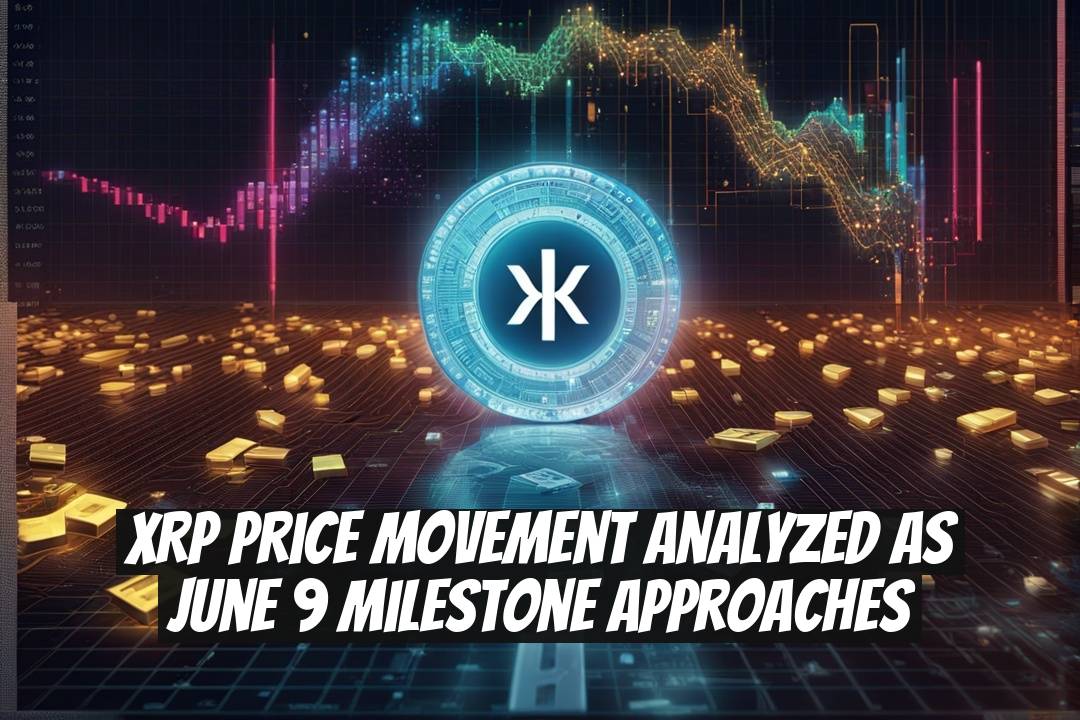 XRP Price Movement Analyzed as June 9 Milestone Approaches
